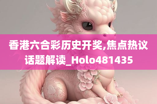 香港六合彩历史开奖,焦点热议话题解读_Holo481435