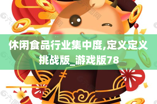 休闲食品行业集中度,定义定义挑战版_游戏版78