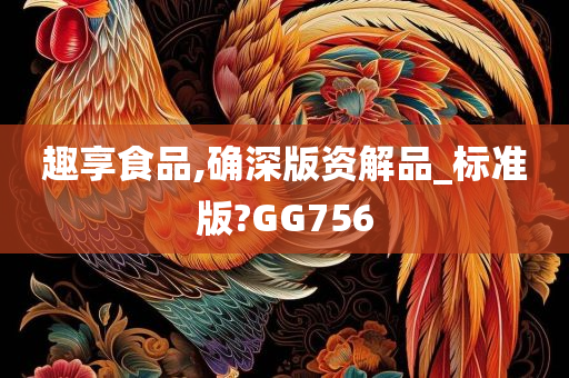 趣享食品,确深版资解品_标准版?GG756