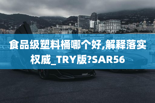 食品级塑料桶哪个好,解释落实权威_TRY版?SAR56