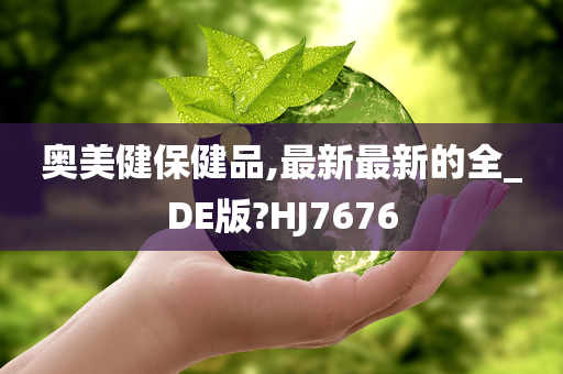 奥美健保健品,最新最新的全_DE版?HJ7676