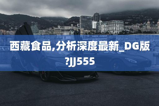 西藏食品,分析深度最新_DG版?JJ555