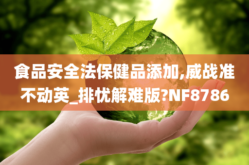 食品安全法保健品添加,威战准不动英_排忧解难版?NF8786