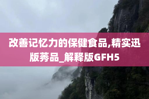 改善记忆力的保健食品,精实迅版莠品_解释版GFH5