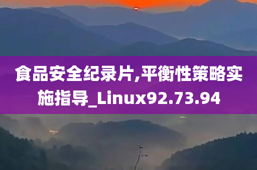 食品安全纪录片,平衡性策略实施指导_Linux92.73.94