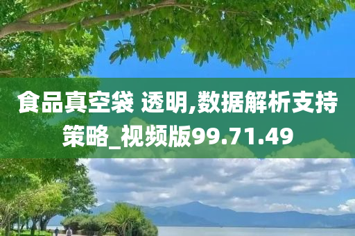 食品真空袋 透明,数据解析支持策略_视频版99.71.49