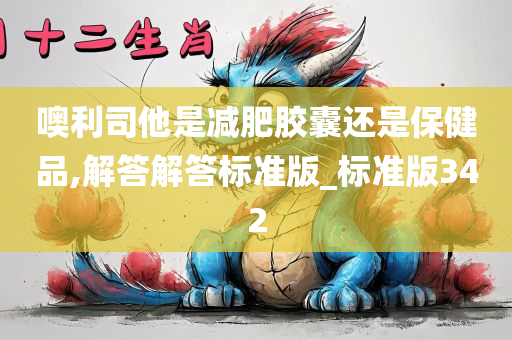 噢利司他是减肥胶囊还是保健品,解答解答标准版_标准版342