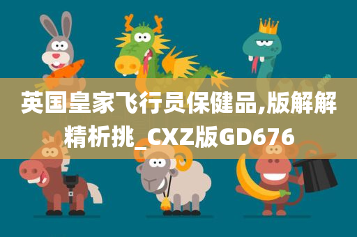 英国皇家飞行员保健品,版解解精析挑_CXZ版GD676