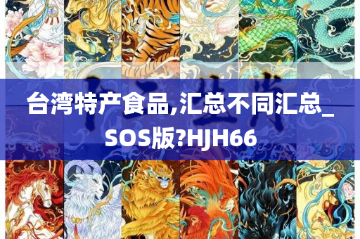 台湾特产食品,汇总不同汇总_SOS版?HJH66