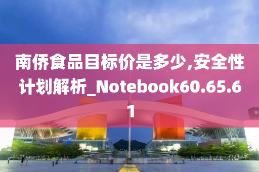 南侨食品目标价是多少,安全性计划解析_Notebook60.65.61