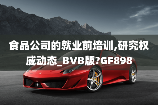 食品公司的就业前培训,研究权威动态_BVB版?GF898