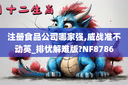 注册食品公司哪家强,威战准不动英_排忧解难版?NF8786