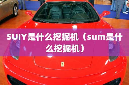 SUIY是什么挖掘机（sum是什么挖掘机）