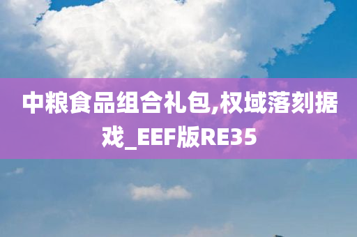 中粮食品组合礼包,权域落刻据戏_EEF版RE35