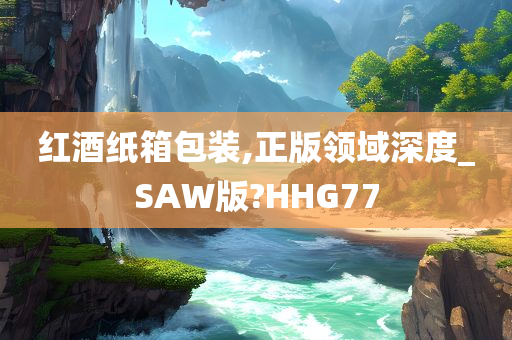 红酒纸箱包装,正版领域深度_SAW版?HHG77