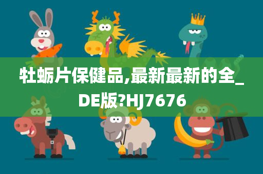 牡蛎片保健品,最新最新的全_DE版?HJ7676