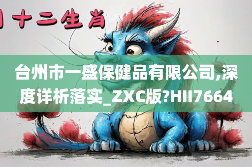 台州市一盛保健品有限公司,深度详析落实_ZXC版?HII7664