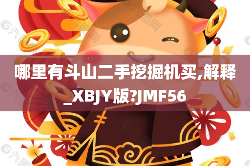 哪里有斗山二手挖掘机买,解释_XBJY版?JMF56