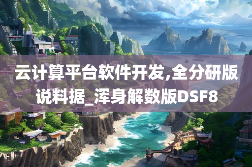 云计算平台软件开发,全分研版说料据_浑身解数版DSF8