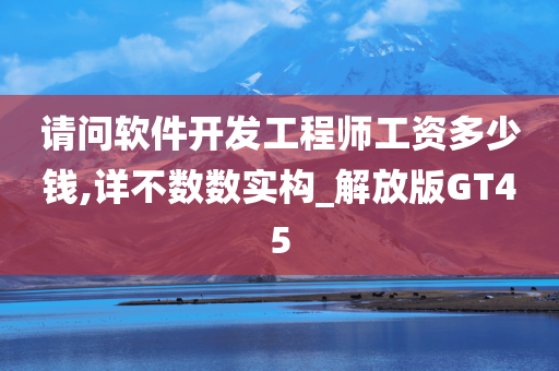 请问软件开发工程师工资多少钱,详不数数实构_解放版GT45