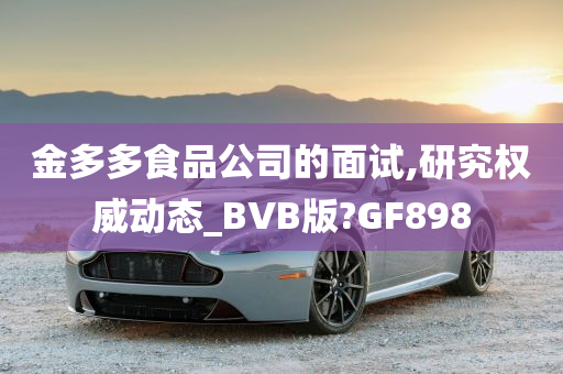 金多多食品公司的面试,研究权威动态_BVB版?GF898