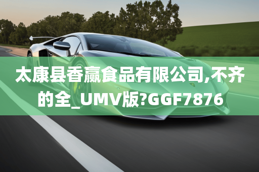 太康县香赢食品有限公司,不齐的全_UMV版?GGF7876