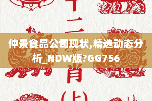 仲景食品公司现状,精选动态分析_NDW版?GG756