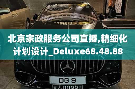 北京家政服务公司直播,精细化计划设计_Deluxe68.48.88