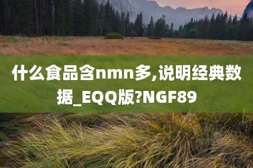 什么食品含nmn多,说明经典数据_EQQ版?NGF89