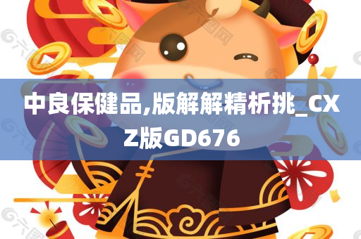 中良保健品,版解解精析挑_CXZ版GD676