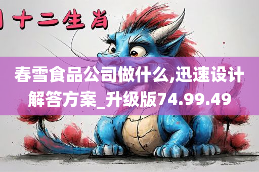 春雪食品公司做什么,迅速设计解答方案_升级版74.99.49