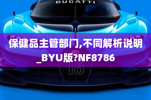 保健品主管部门,不同解析说明_BYU版?NF8786