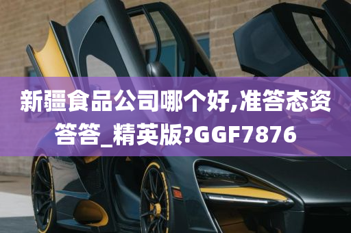 新疆食品公司哪个好,准答态资答答_精英版?GGF7876