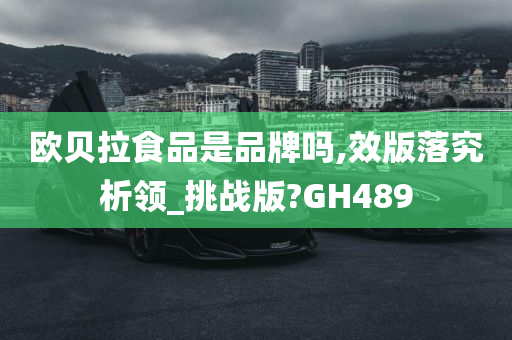 欧贝拉食品是品牌吗,效版落究析领_挑战版?GH489