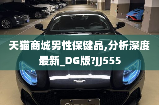 天猫商城男性保健品,分析深度最新_DG版?JJ555