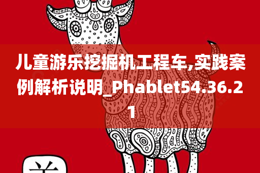 儿童游乐挖掘机工程车,实践案例解析说明_Phablet54.36.21