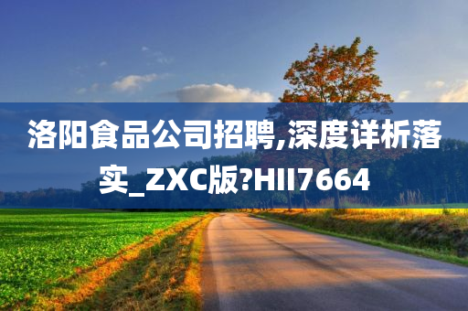 洛阳食品公司招聘,深度详析落实_ZXC版?HII7664