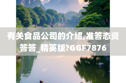 有关食品公司的介绍,准答态资答答_精英版?GGF7876