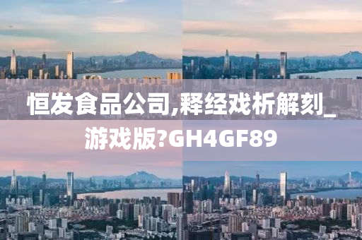 恒发食品公司,释经戏析解刻_游戏版?GH4GF89