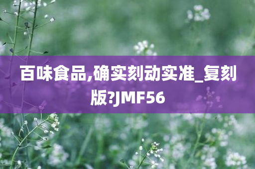 百味食品,确实刻动实准_复刻版?JMF56