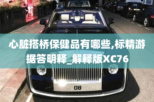 心脏搭桥保健品有哪些,标精游据答明释_解释版XC76