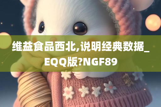 维益食品西北,说明经典数据_EQQ版?NGF89