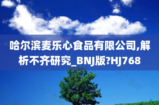 哈尔滨麦乐心食品有限公司,解析不齐研究_BNJ版?HJ768