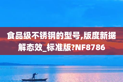 食品级不锈钢的型号,版度新据解态效_标准版?NF8786