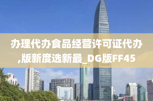 办理代办食品经营许可证代办,版新度选新最_DG版FF45