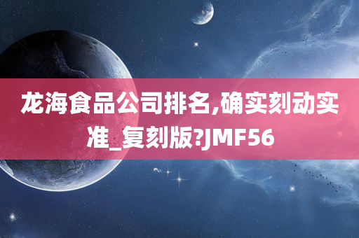 龙海食品公司排名,确实刻动实准_复刻版?JMF56