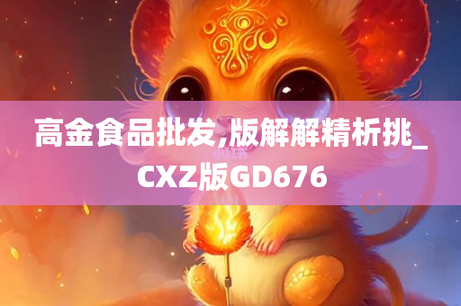 高金食品批发,版解解精析挑_CXZ版GD676