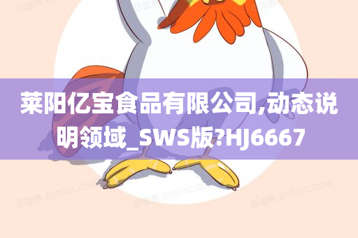 莱阳亿宝食品有限公司,动态说明领域_SWS版?HJ6667