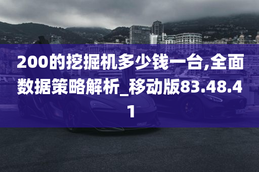 200的挖掘机多少钱一台,全面数据策略解析_移动版83.48.41