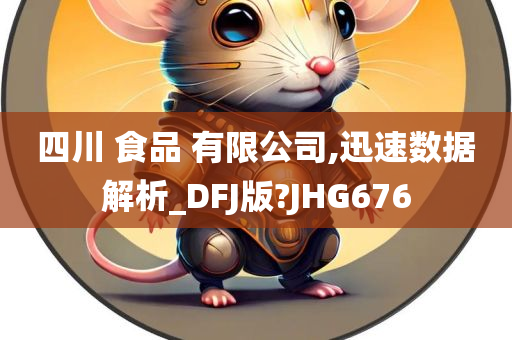 四川 食品 有限公司,迅速数据解析_DFJ版?JHG676